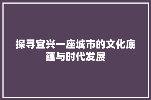 探寻宜兴一座城市的文化底蕴与时代发展