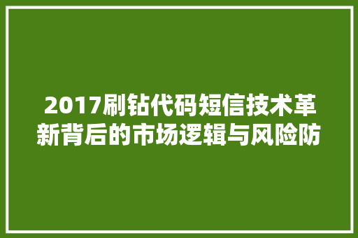 2017刷钻代码短信技术革新背后的市场逻辑与风险防范