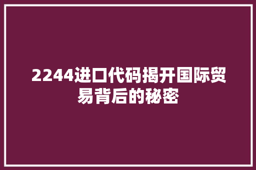 2244进口代码揭开国际贸易背后的秘密