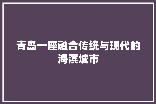 青岛一座融合传统与现代的海滨城市