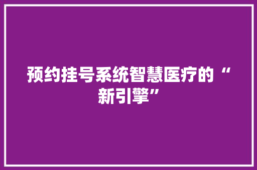 预约挂号系统智慧医疗的“新引擎”