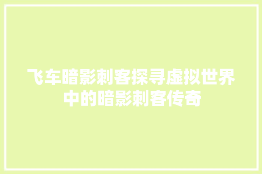 飞车暗影刺客探寻虚拟世界中的暗影刺客传奇