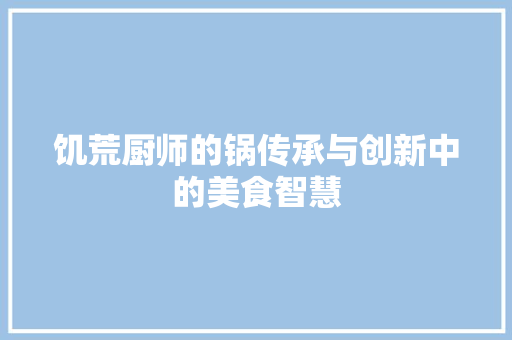 饥荒厨师的锅传承与创新中的美食智慧