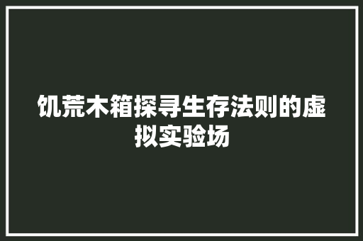 饥荒木箱探寻生存法则的虚拟实验场