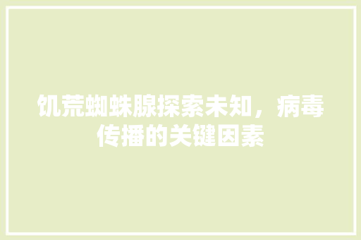 饥荒蜘蛛腺探索未知，病毒传播的关键因素