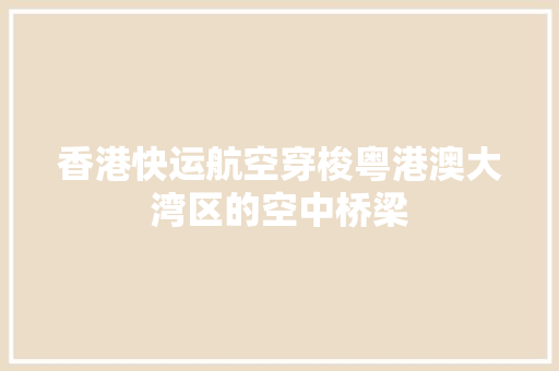 香港快运航空穿梭粤港澳大湾区的空中桥梁