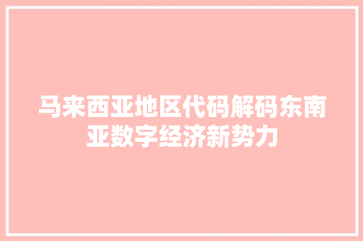 马来西亚地区代码解码东南亚数字经济新势力