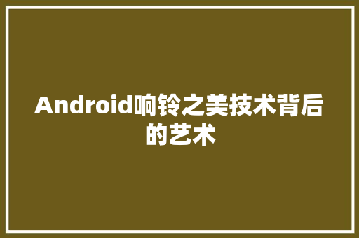 Android响铃之美技术背后的艺术