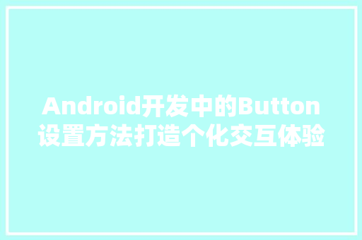 Android开发中的Button设置方法打造个化交互体验