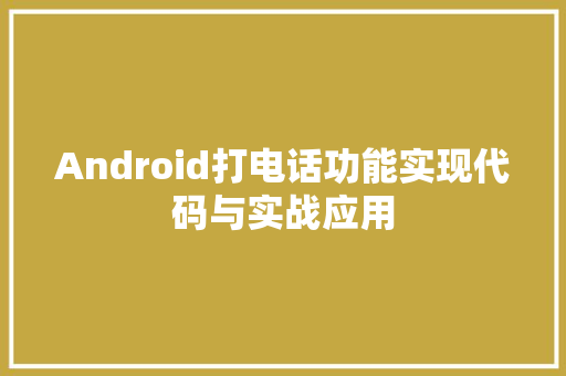 Android打电话功能实现代码与实战应用