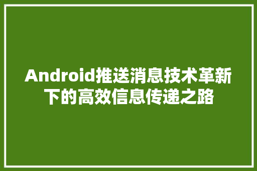 Android推送消息技术革新下的高效信息传递之路