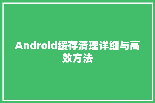 Android缓存清理详细与高效方法