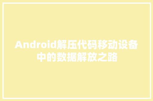 Android解压代码移动设备中的数据解放之路