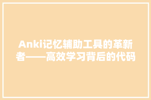 Anki记忆辅助工具的革新者——高效学习背后的代码奥秘