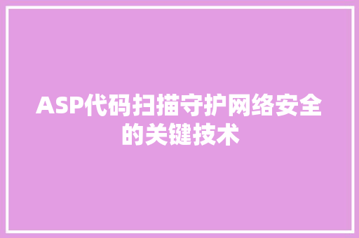 ASP代码扫描守护网络安全的关键技术