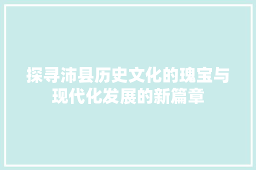 探寻沛县历史文化的瑰宝与现代化发展的新篇章