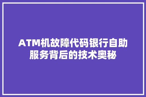 ATM机故障代码银行自助服务背后的技术奥秘