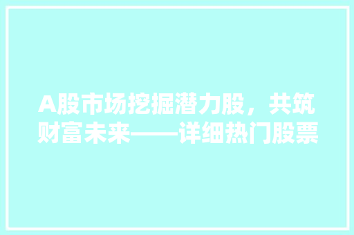 A股市场挖掘潜力股，共筑财富未来——详细热门股票代码