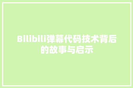 Bilibili弹幕代码技术背后的故事与启示