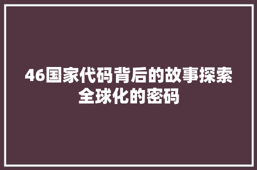 46国家代码背后的故事探索全球化的密码