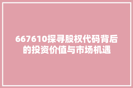 667610探寻股权代码背后的投资价值与市场机遇