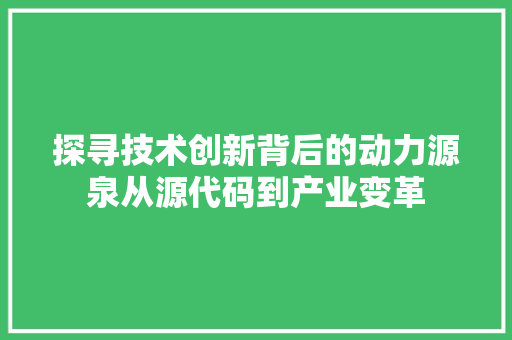 探寻技术创新背后的动力源泉从源代码到产业变革