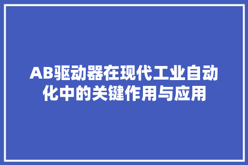 AB驱动器在现代工业自动化中的关键作用与应用