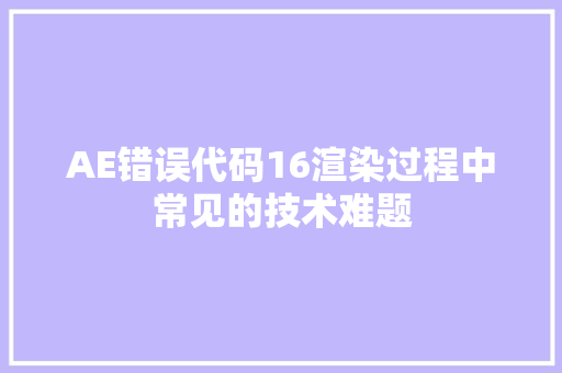 AE错误代码16渲染过程中常见的技术难题