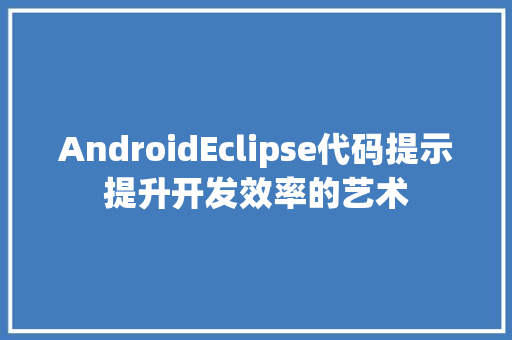 AndroidEclipse代码提示提升开发效率的艺术