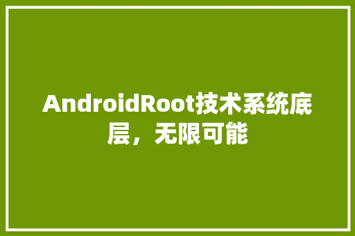 AndroidRoot技术系统底层，无限可能