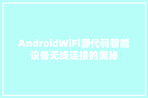 AndroidWiFi源代码智能设备无线连接的奥秘