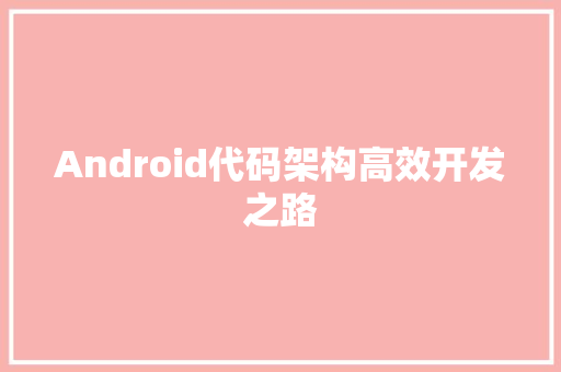 Android代码架构高效开发之路
