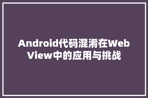 Android代码混淆在WebView中的应用与挑战