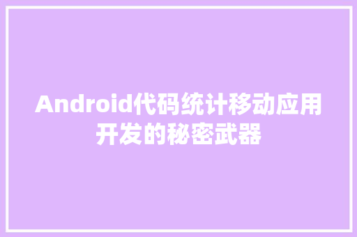 Android代码统计移动应用开发的秘密武器