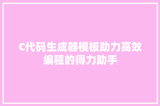 C代码生成器模板助力高效编程的得力助手