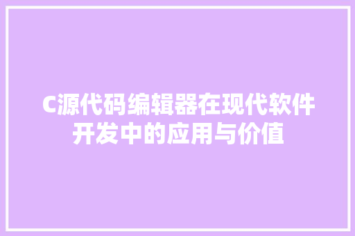 C源代码编辑器在现代软件开发中的应用与价值