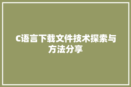 C语言下载文件技术探索与方法分享