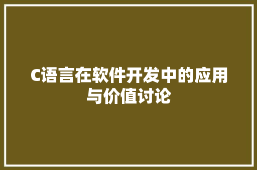 C语言在软件开发中的应用与价值讨论