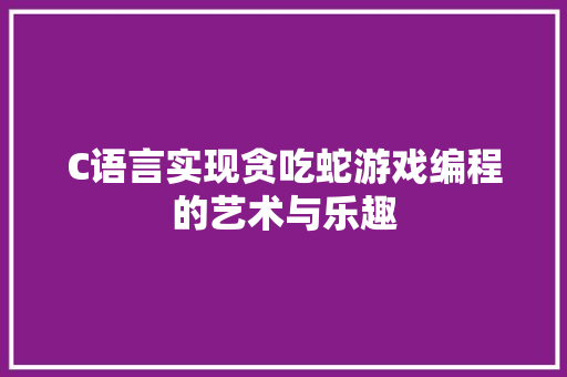 C语言实现贪吃蛇游戏编程的艺术与乐趣