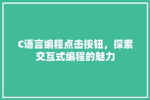 C语言编程点击按钮，探索交互式编程的魅力