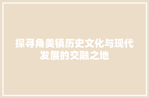 探寻角美镇历史文化与现代发展的交融之地