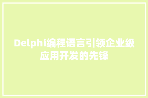 Delphi编程语言引领企业级应用开发的先锋
