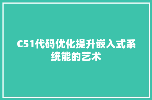 C51代码优化提升嵌入式系统能的艺术