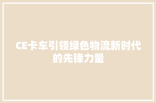 CE卡车引领绿色物流新时代的先锋力量