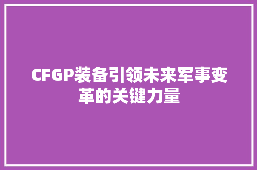 CFGP装备引领未来军事变革的关键力量