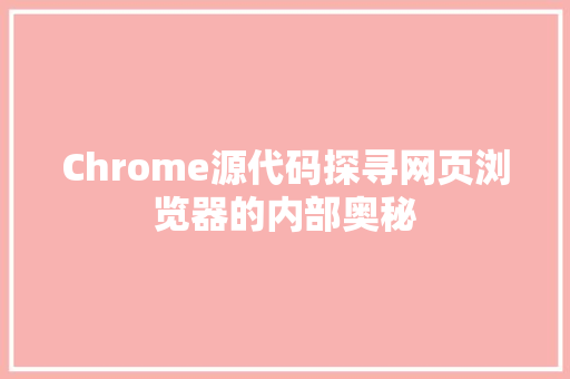 Chrome源代码探寻网页浏览器的内部奥秘