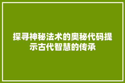 探寻神秘法术的奥秘代码提示古代智慧的传承