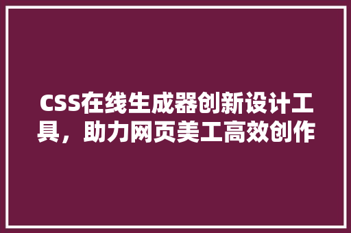 CSS在线生成器创新设计工具，助力网页美工高效创作