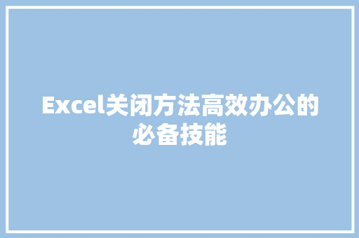 Excel关闭方法高效办公的必备技能