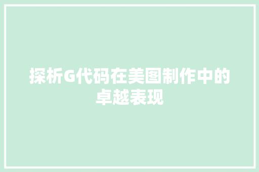 探析G代码在美图制作中的卓越表现